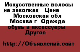 Искусственные волосы на заколках › Цена ­ 500 - Московская обл., Москва г. Одежда, обувь и аксессуары » Другое   